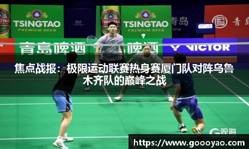 焦点战报：极限运动联赛热身赛厦门队对阵乌鲁木齐队的巅峰之战