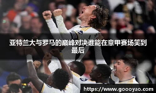 亚特兰大与罗马的巅峰对决谁能在意甲赛场笑到最后