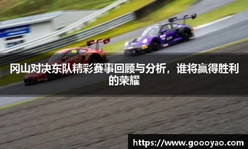 冈山对决东队精彩赛事回顾与分析，谁将赢得胜利的荣耀