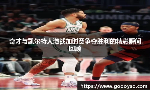 奇才与凯尔特人激战加时赛争夺胜利的精彩瞬间回顾