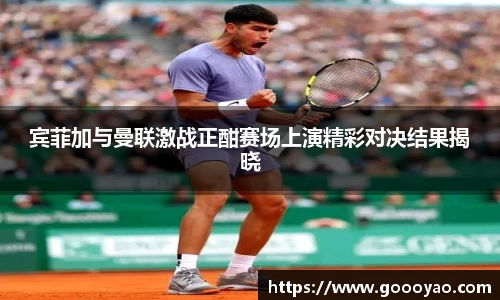 宾菲加与曼联激战正酣赛场上演精彩对决结果揭晓